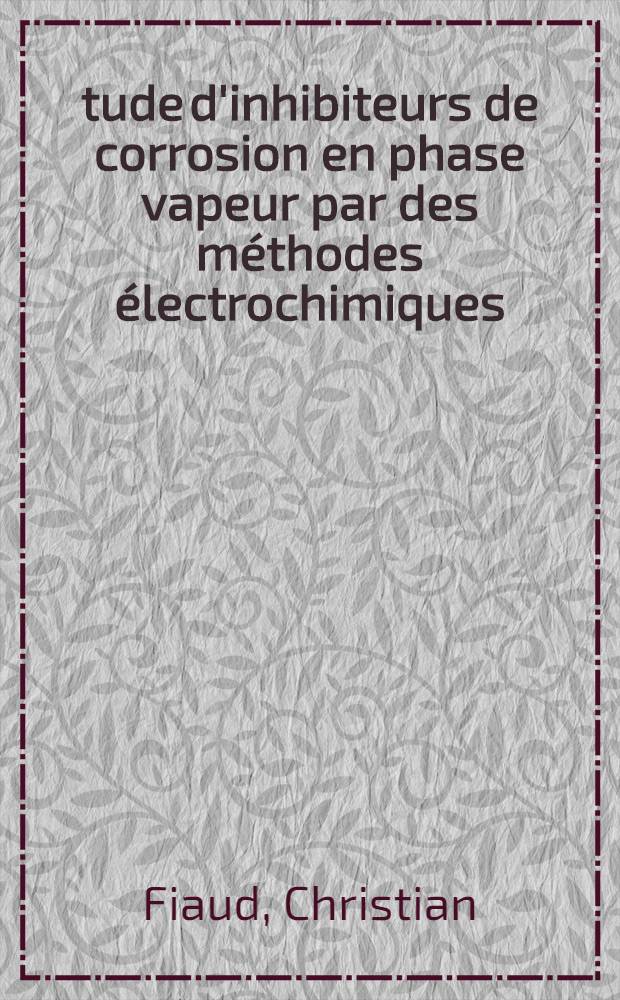 Étude d'inhibiteurs de corrosion en phase vapeur par des méthodes électrochimiques : Thèse ... prés. à l'Univ. Paris VI