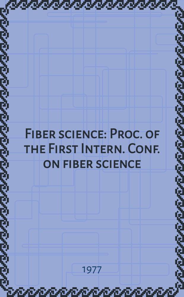 Fiber science : Proc. of the First Intern. Conf. on fiber science : Held at Arad, Israel, Febr. 29-March 5, 1976 ..