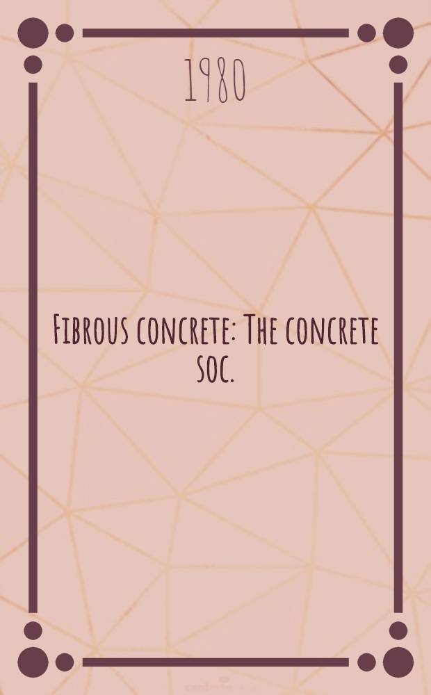 Fibrous concrete : The concrete soc. : Proc. of the Symp. on fibrous held in London on 16th Apr. 1980