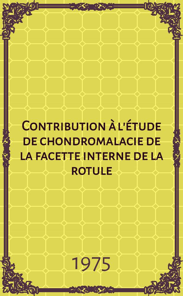 Contribution à l'étude de chondromalacie de la facette interne de la rotule : Thèse ..
