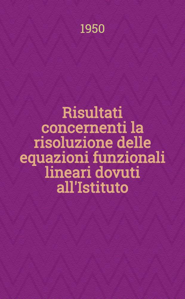 Risultati concernenti la risoluzione delle equazioni funzionali lineari dovuti all'Istituto : Nazionale per le applicazioni del calcolo