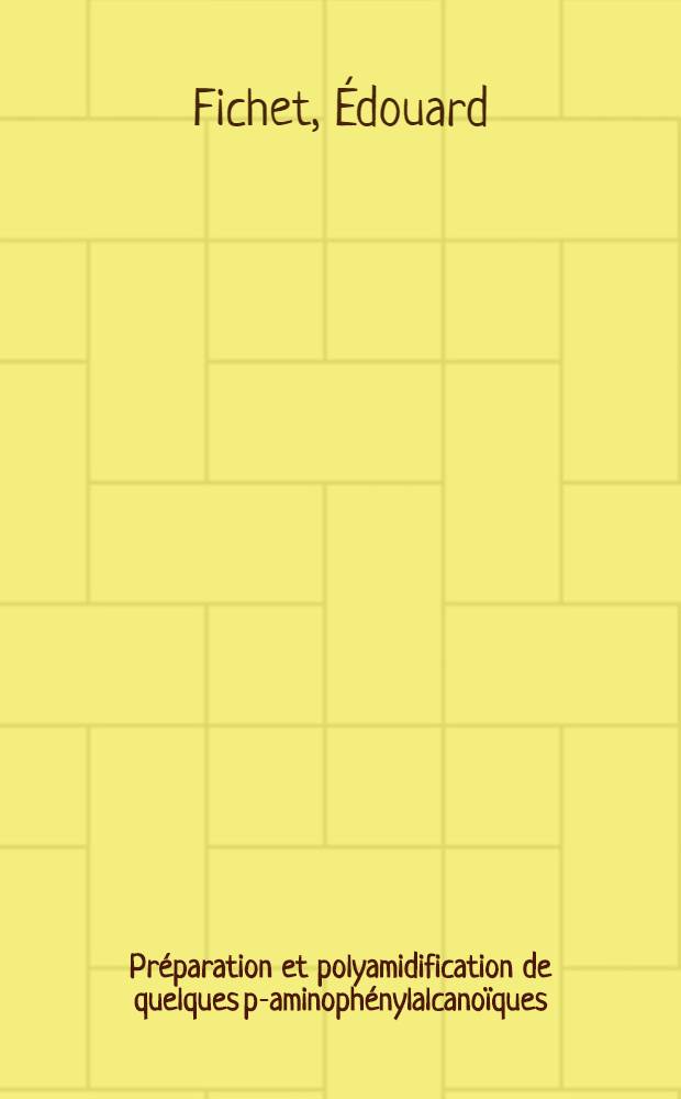Pr&eacute;paration et polyamidification de quelques p-aminoph&eacute;nylalcano&iuml;ques: 1-re th&egrave;se; Propositions donn&eacute;es par la Facult&eacute;: 2-e th&egrave;se: Th&egrave;ses pr&eacute;sent&eacute;es &agrave; ... l'Univ. de Lyon ... / par &Eacute;douard Fichet, ing. ..