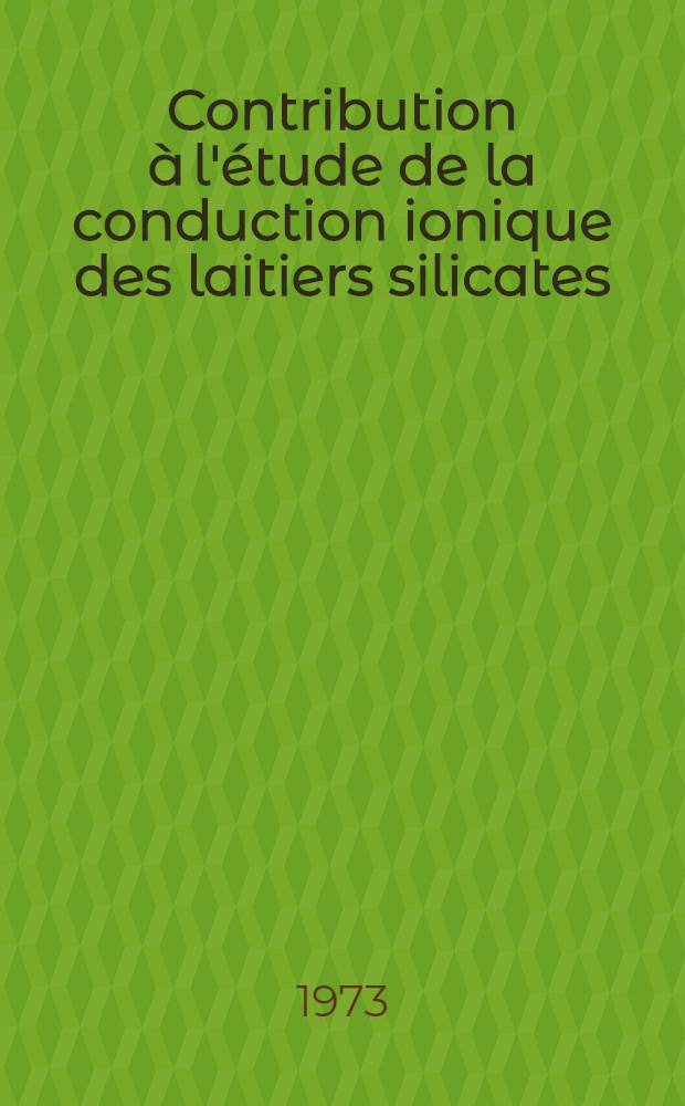 Contribution à l'étude de la conduction ionique des laitiers silicates : Thèse prés. à l'Univ. des sciences et techniques de Lille ..