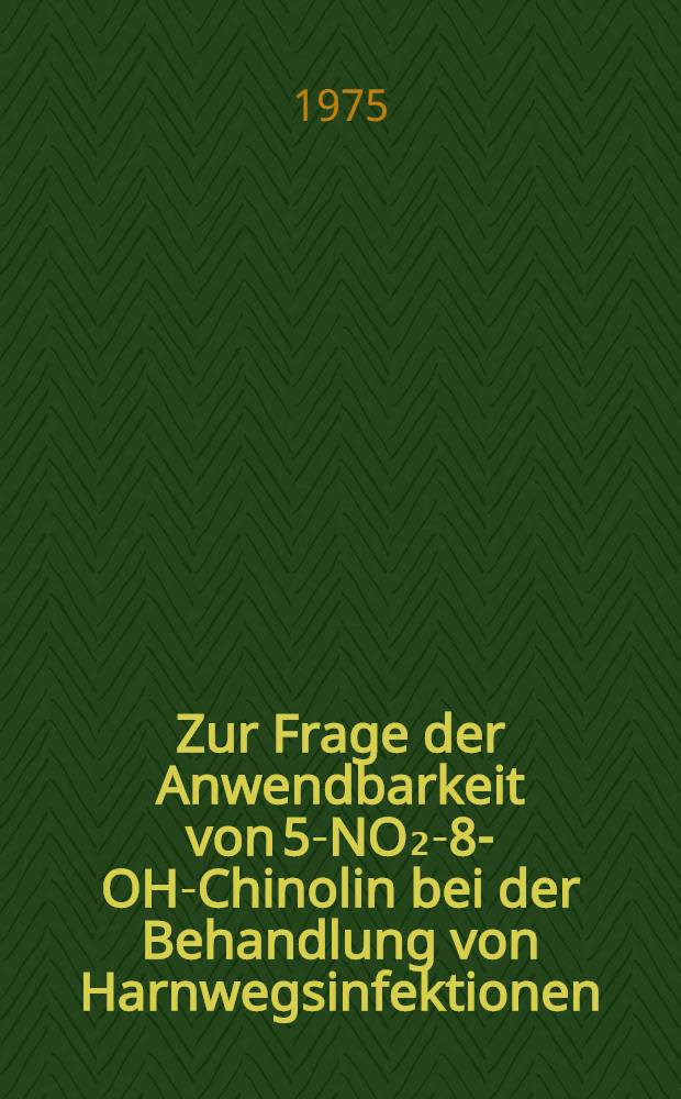 Zur Frage der Anwendbarkeit von 5-NO₂-8-OH-Chinolin bei der Behandlung von Harnwegsinfektionen : Inaug.-Diss. ... der ... Med. Fak. der ... Univ. zu Bonn