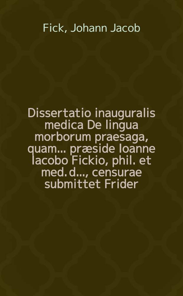 Dissertatio inauguralis medica De lingua morborum praesaga, quam ... præside Ioanne Iacobo Fickio, phil. et med. d. ..., censurae submittet Frider : Franciscus Bnhoeferus ... die XII. Maii anno MDCCXXV