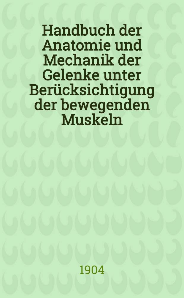 Handbuch der Anatomie und Mechanik der Gelenke unter Berücksichtigung der bewegenden Muskeln