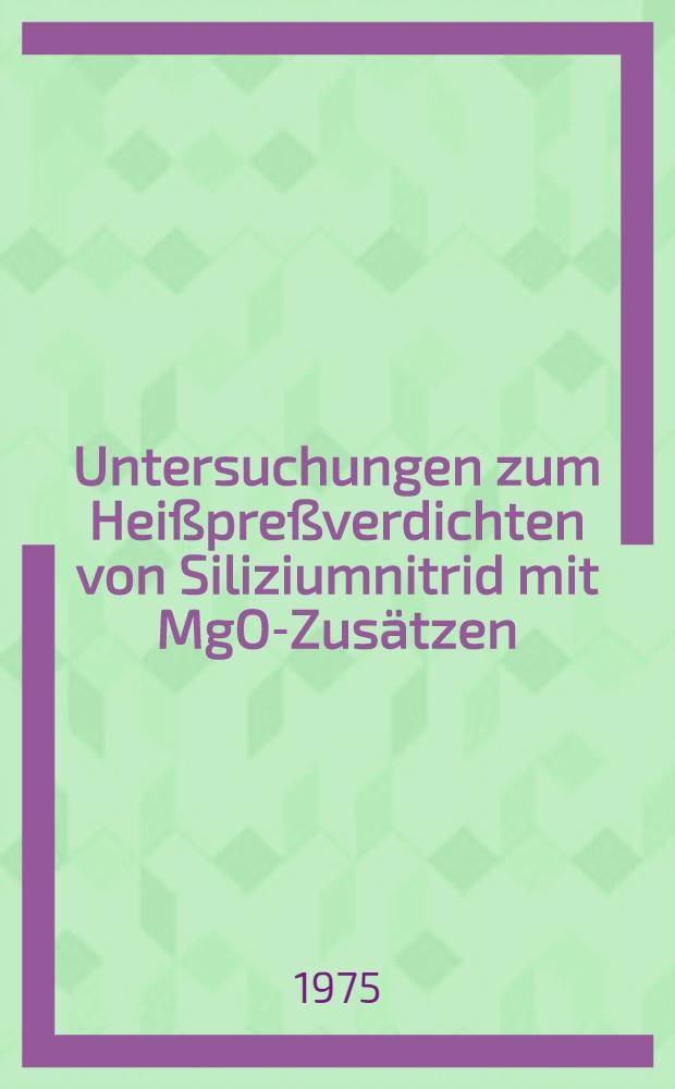 Untersuchungen zum Hei&szlig;pre&szlig;verdichten von Siliziumnitrid mit MgO-Zus&auml;tzen : Diss. ... von der Fak. f&uuml;r Bergbau, H&uuml;tten- und Maschinenwesen der Techn. Univ. Clausthal