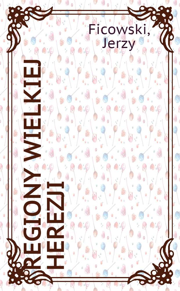 Regiony wielkiej herezji : Szkice o życiu o życiu i twórczości Brunona Schulza