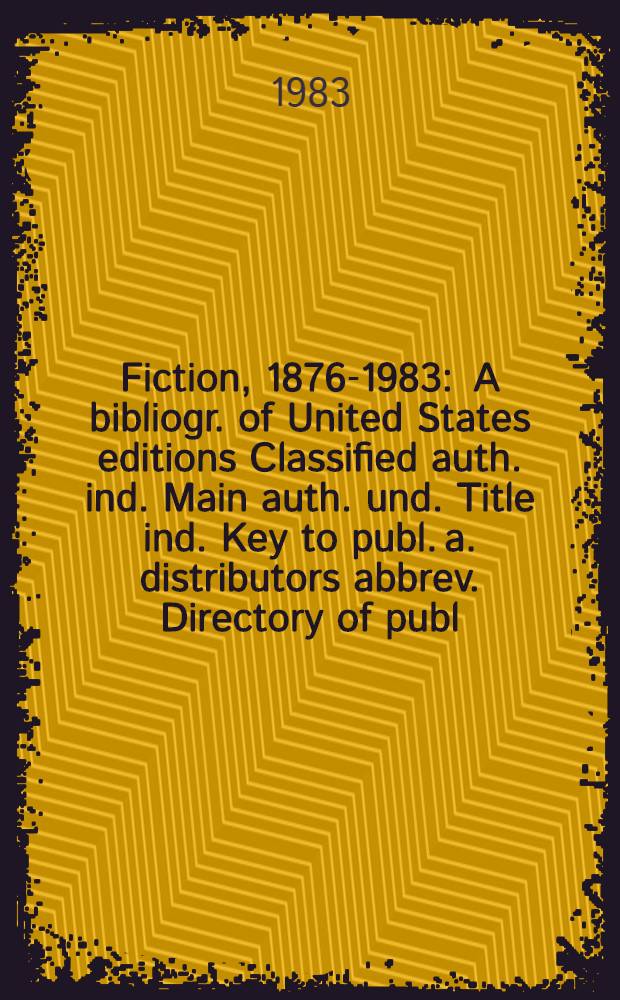 Fiction, 1876-1983 : A bibliogr. of United States editions Classified auth. ind. Main auth. und. Title ind. Key to publ. a. distributors abbrev. Directory of publ. a. distributors. Vol. 2 : [Titles]