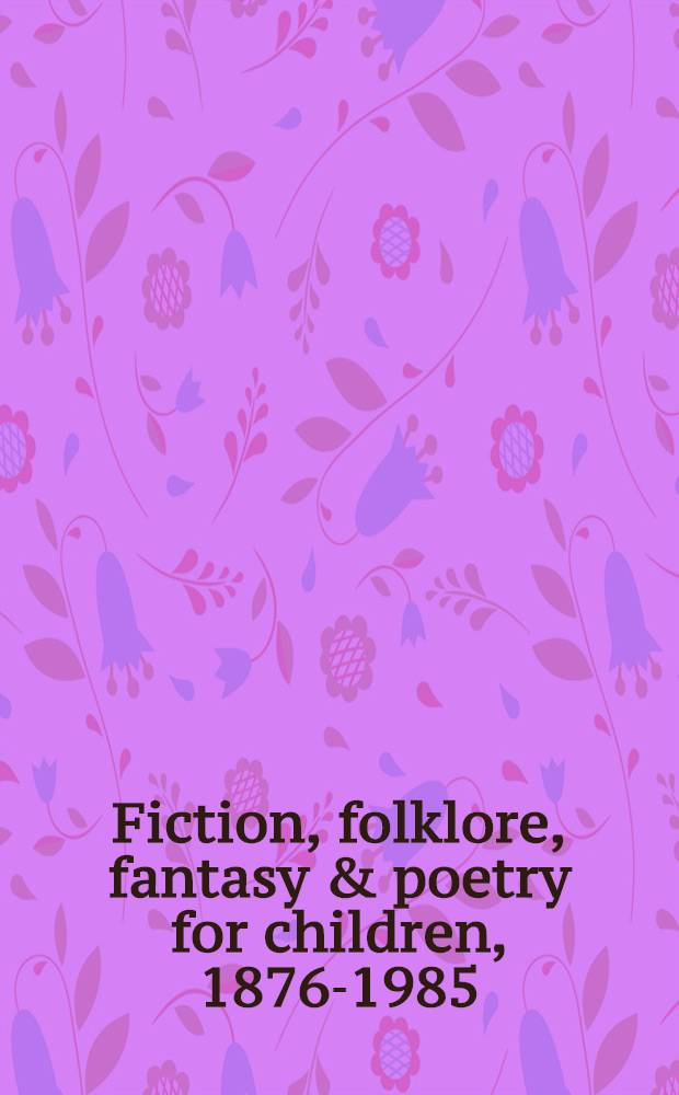 Fiction, folklore, fantasy & poetry for children, 1876-1985 : A bibliography