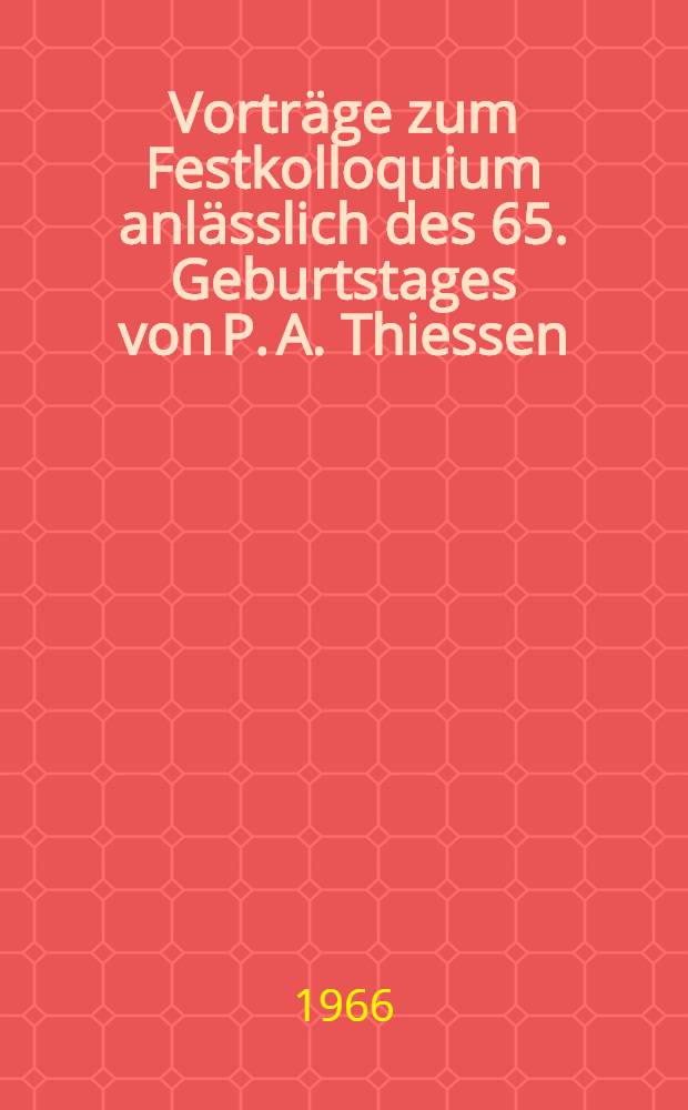 Vortr&auml;ge zum Festkolloquium anl&auml;sslich des 65. Geburtstages von P. A. Thiessen