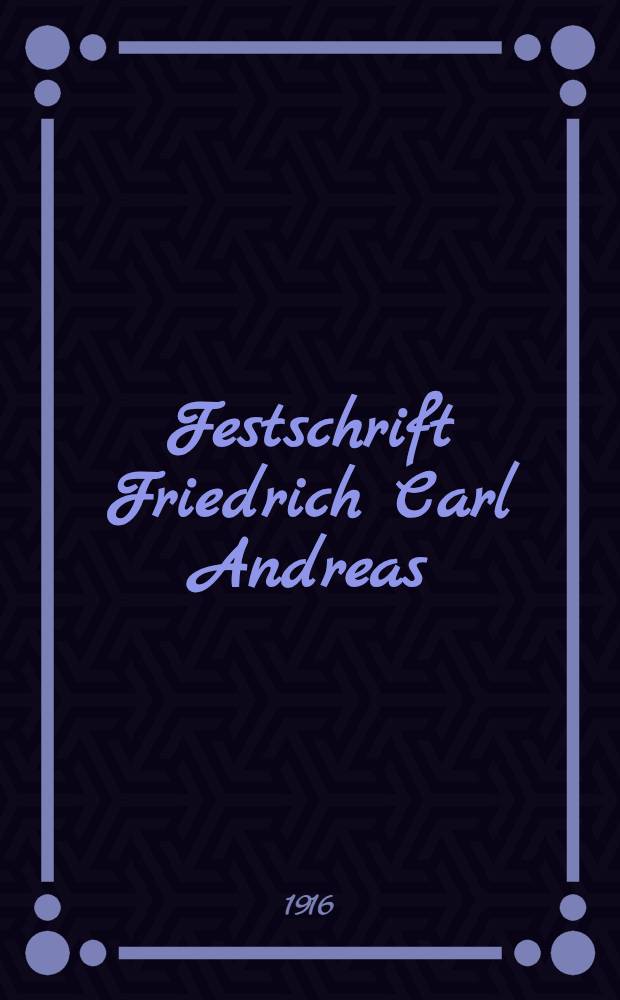 Festschrift Friedrich Carl Andreas : Zur Vollendung des siebzigsten Lebensjahres am 14. Apr. 1916 dargebracht von Freunden und Schülern