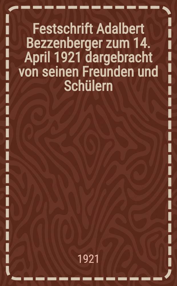 Festschrift Adalbert Bezzenberger zum 14. April 1921 dargebracht von seinen Freunden und Schülern