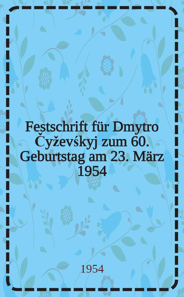 Festschrift für Dmytro Čyževśkyj zum 60. Geburtstag am 23. März 1954