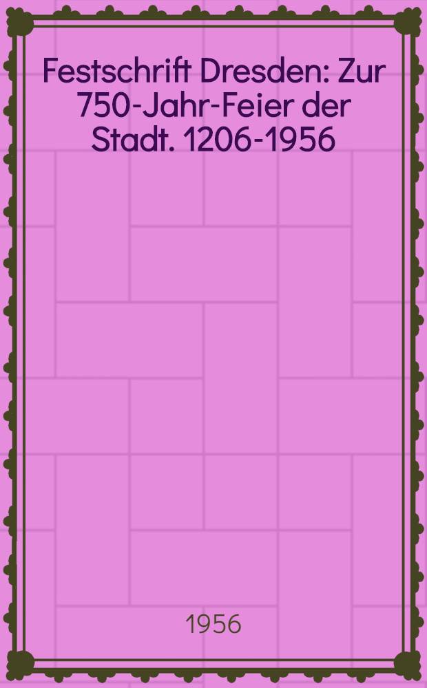 Festschrift Dresden : Zur 750-Jahr-Feier der Stadt. 1206-1956