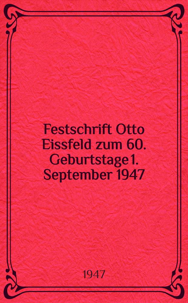 Festschrift Otto Eissfeld zum 60. Geburtstage 1. September 1947 : Dargebracht von Freunden und Verehrern