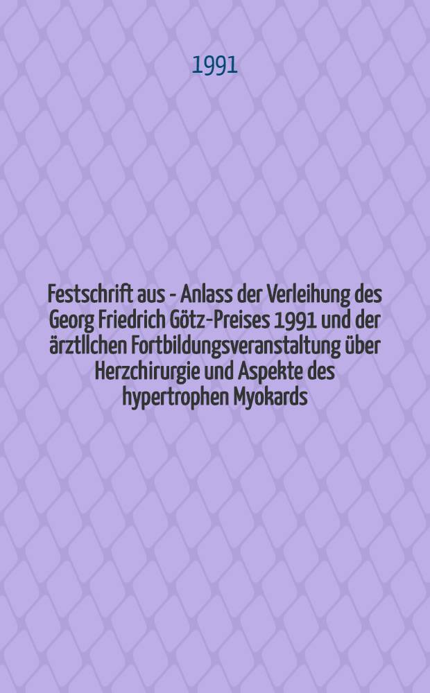 Festschrift aus - Anlass der Verleihung des Georg Friedrich Götz-Preises 1991 und der ärztllchen Fortbildungsveranstaltung über Herzchirurgie und Aspekte des hypertrophen Myokards, Axonwachstum und Regeneration verletzter Nervenfasern