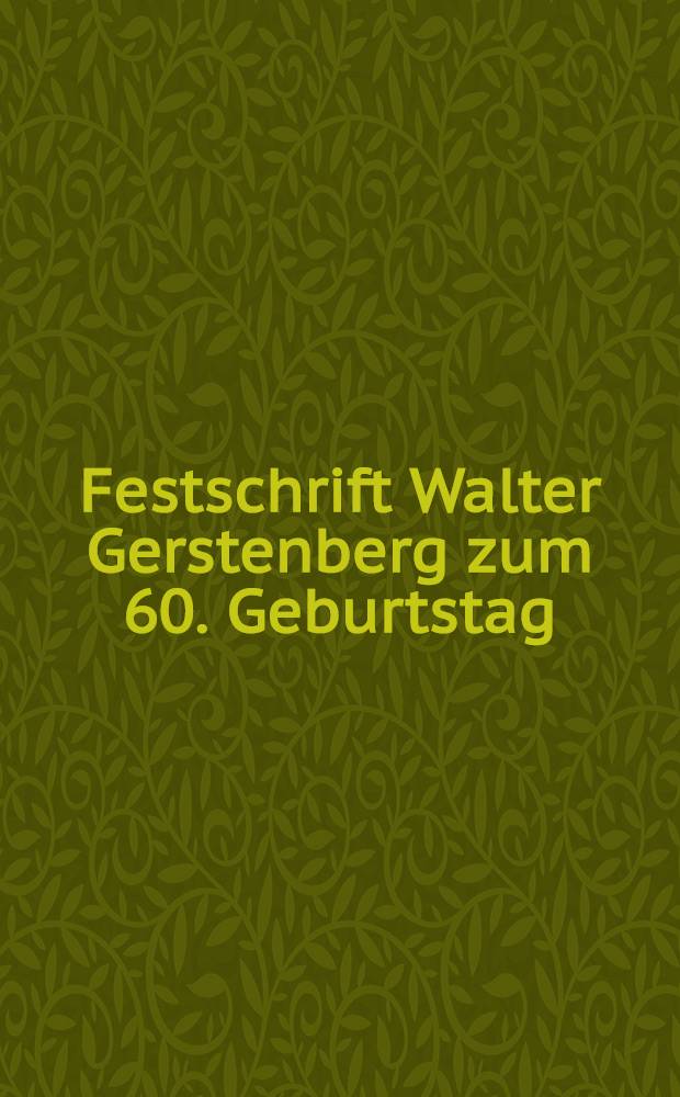 Festschrift Walter Gerstenberg zum 60. Geburtstag : Im Namen seiner Sch&uuml;ler
