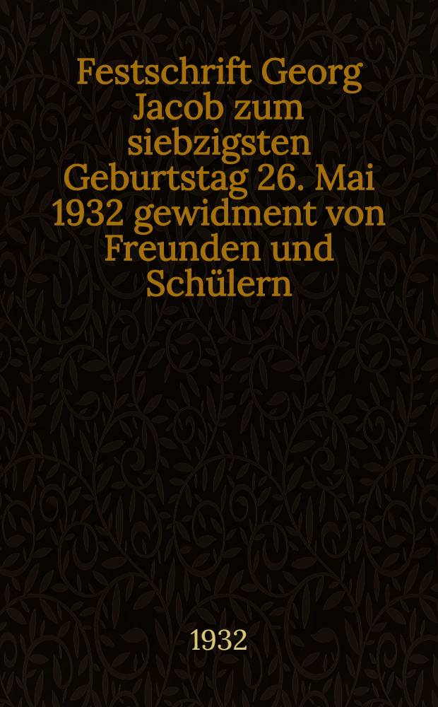 Festschrift Georg Jacob zum siebzigsten Geburtstag 26. Mai 1932 gewidment von Freunden und Sch&uuml;lern