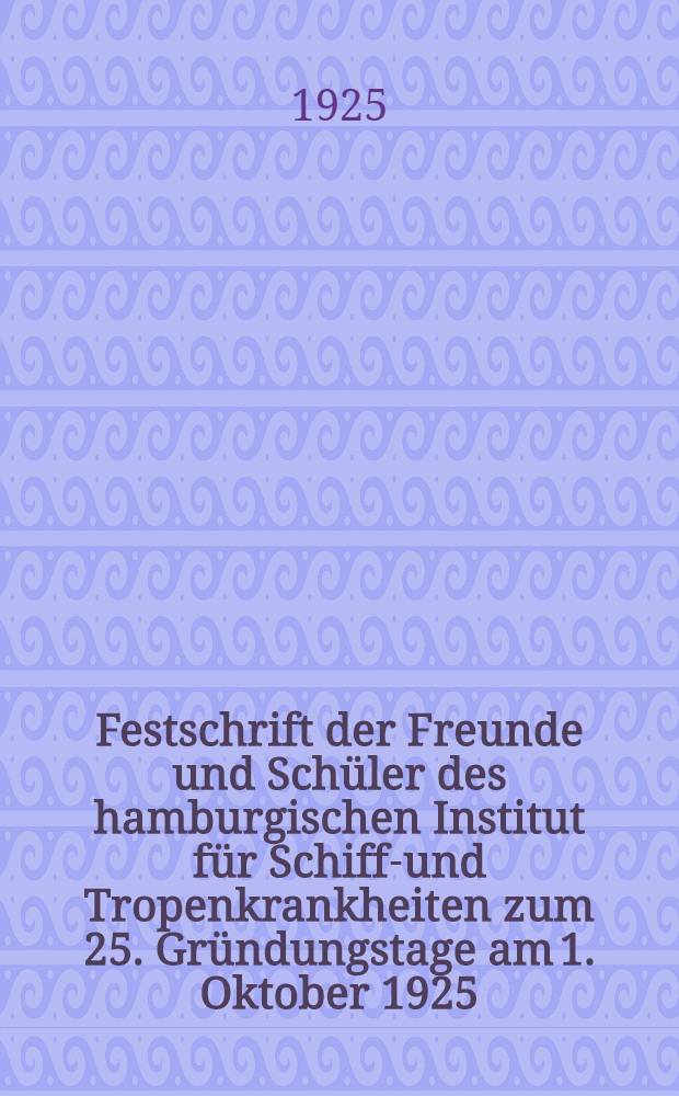 Festschrift der Freunde und Schüler des hamburgischen Institut für Schiffs- und Tropenkrankheiten zum 25. Gründungstage am 1. Oktober 1925 : Sammlung