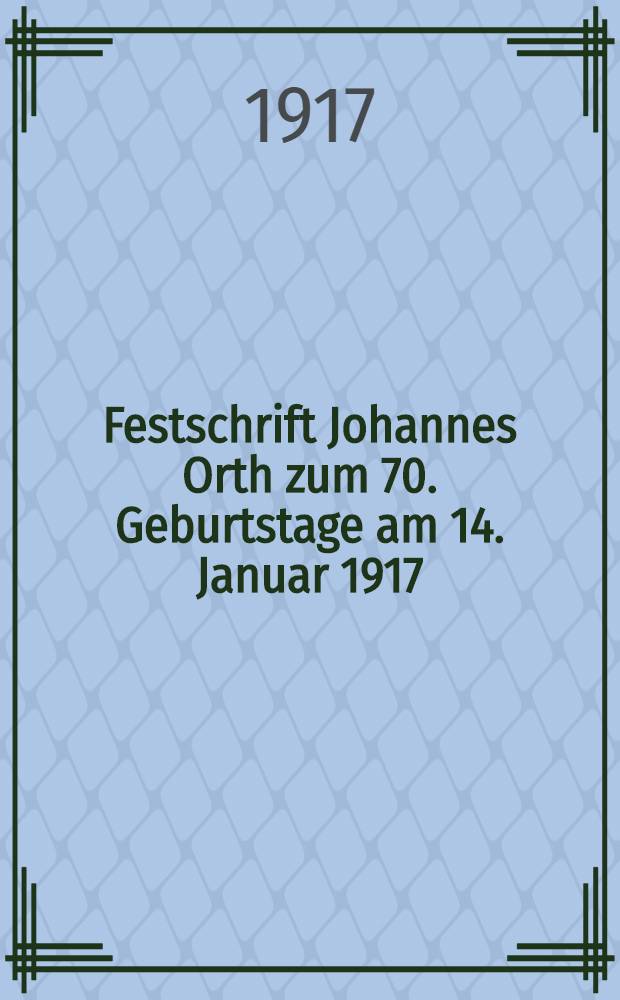 Festschrift Johannes Orth zum 70. Geburtstage am 14. Januar 1917 : Überreicht von der Zeitschrift für Tuberkulose