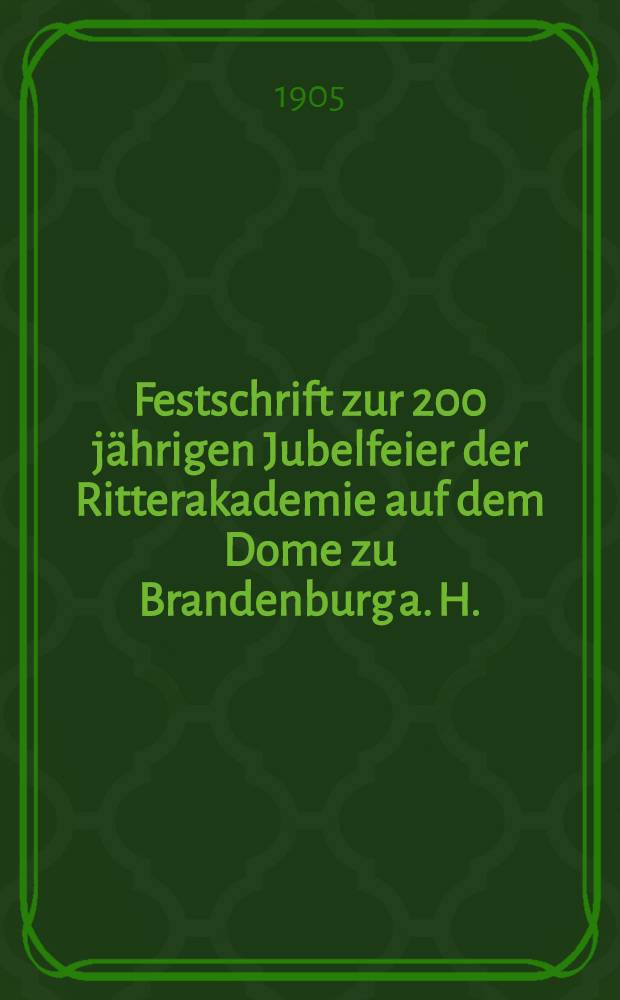 Festschrift zur 200 j&auml;hrigen Jubelfeier der Ritterakademie auf dem Dome zu Brandenburg a. H.