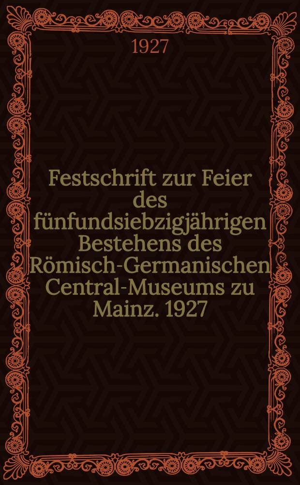 Festschrift zur Feier des fünfundsiebzigjährigen Bestehens des Römisch-Germanischen Central-Museums zu Mainz. 1927