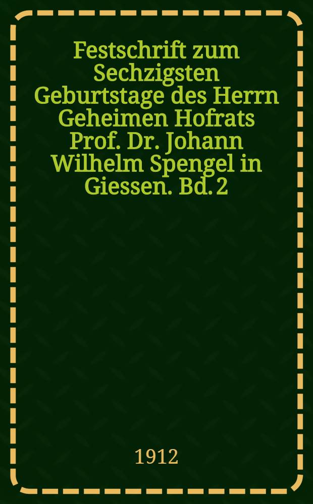 Festschrift zum Sechzigsten Geburtstage des Herrn Geheimen Hofrats Prof. Dr. Johann Wilhelm Spengel in Giessen. Bd. 2 : Arbeiten vorwiegend anatomischen Inhaltes
