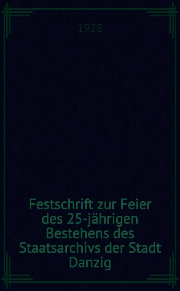 Festschrift zur Feier des 25-j&auml;hrigen Bestehens des Staatsarchivs [der Stadt Danzig]