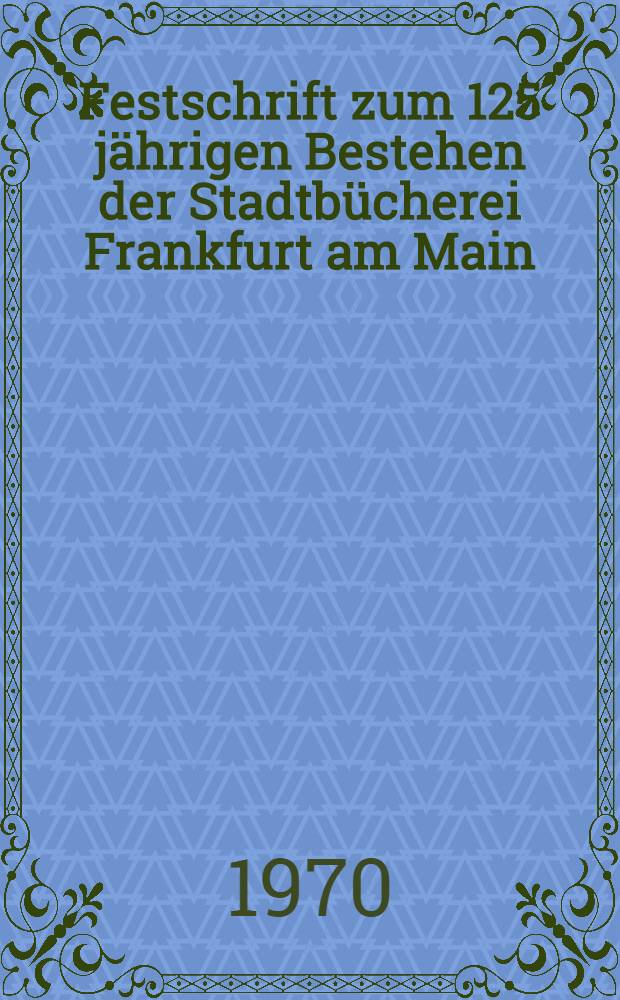 Festschrift zum 125 jährigen Bestehen der Stadtbücherei Frankfurt am Main