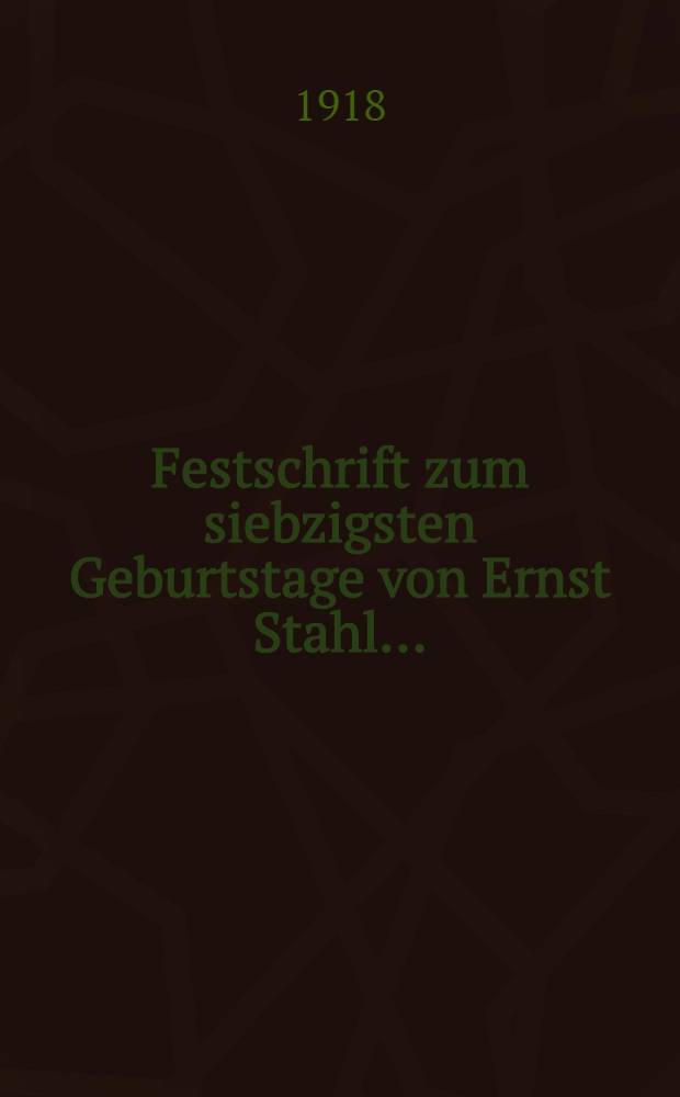 Festschrift zum siebzigsten Geburtstage von Ernst Stahl ...
