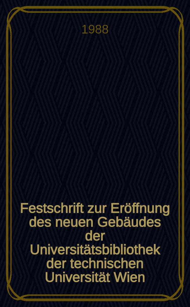 Festschrift zur Eröffnung des neuen Gebäudes der Universitätsbibliothek der technischen Universität Wien