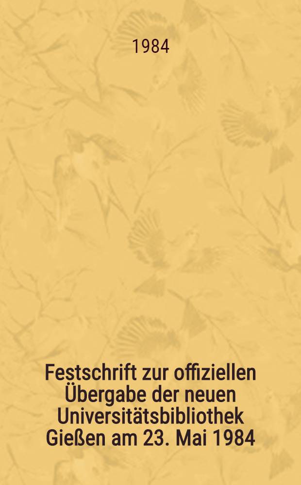 Festschrift zur offiziellen &Uuml;bergabe der neuen Universit&auml;tsbibliothek Gie&szlig;en am 23. Mai 1984