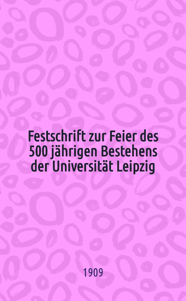 Festschrift zur Feier des 500 jährigen Bestehens der Universität Leipzig