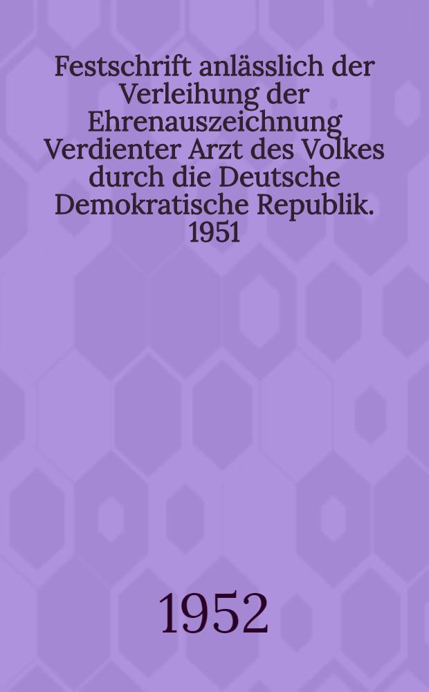 Festschrift anlässlich der Verleihung der Ehrenauszeichnung Verdienter Arzt des Volkes durch die Deutsche Demokratische Republik. 1951