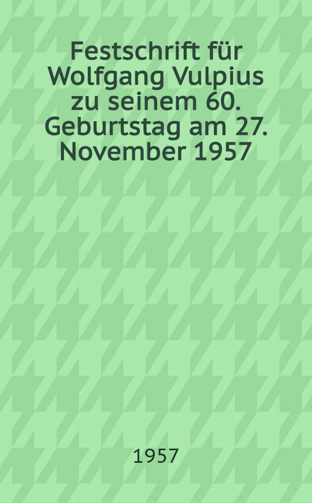 Festschrift für Wolfgang Vulpius zu seinem 60. Geburtstag am 27. November 1957
