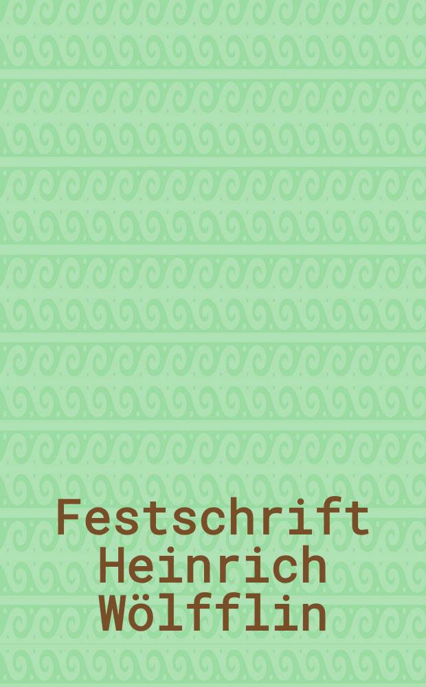 Festschrift Heinrich Wölfflin : Beiträge zur Kunst- und Geistesgeschichte : Zum 21. Juni 1924 überreicht von Freunden und Schülern