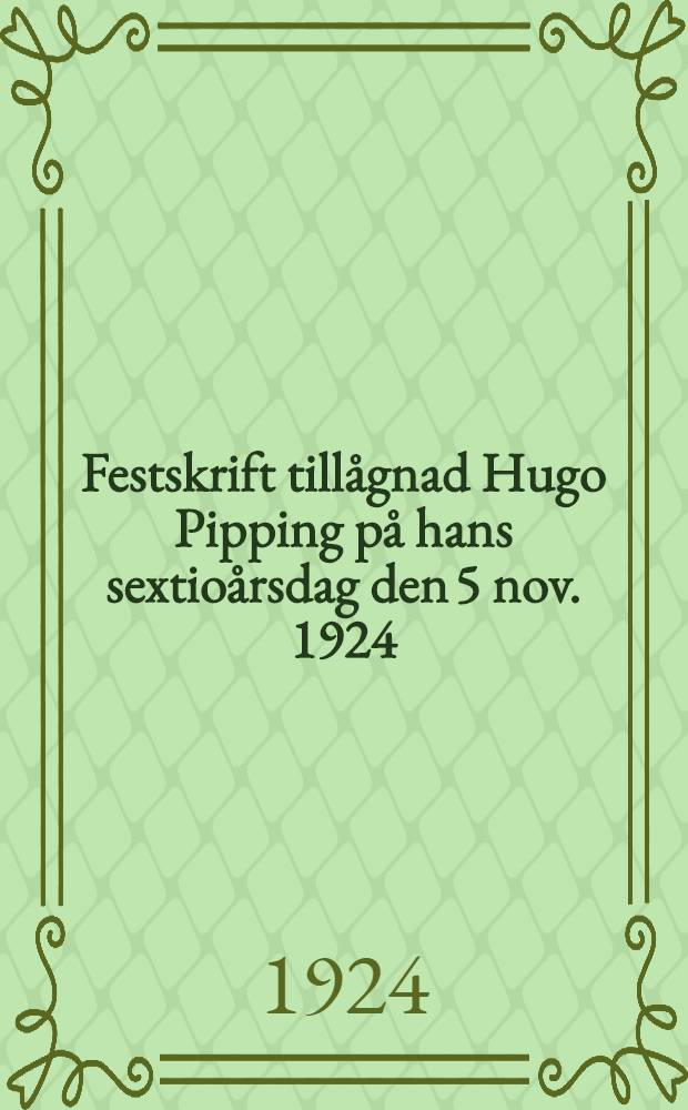 Festskrift tillågnad Hugo Pipping på hans sextioårsdag den 5 nov. 1924