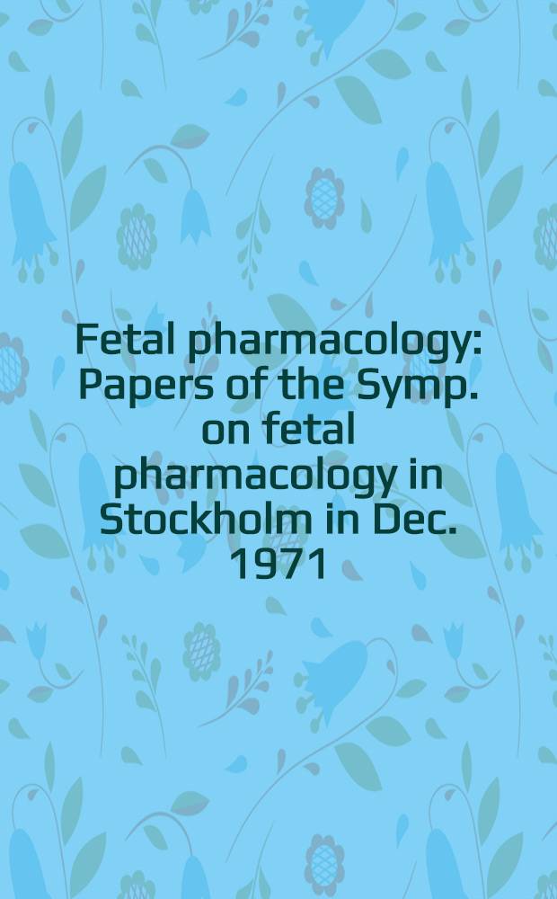 Fetal pharmacology : Papers of the Symp. on fetal pharmacology in Stockholm in Dec. 1971