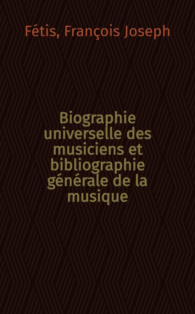 Biographie universelle des musiciens et bibliographie générale de la musique