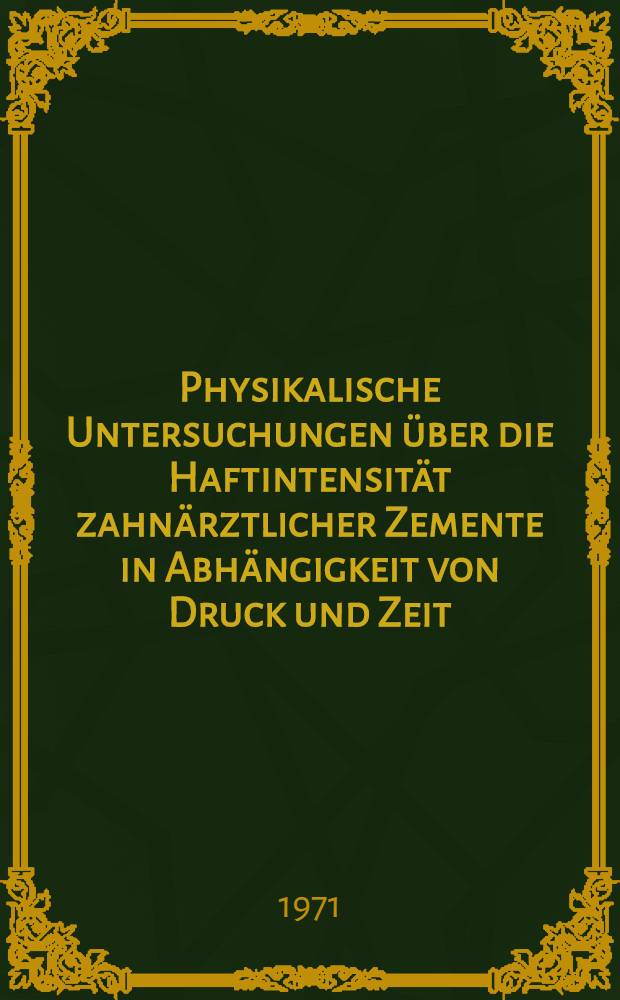 Physikalische Untersuchungen &uuml;ber die Haftintensit&auml;t zahn&auml;rztlicher Zemente in Abh&auml;ngigkeit von Druck und Zeit : Inaug.-Diss. ... der ... Med. Fak. der ... Univ. Mainz