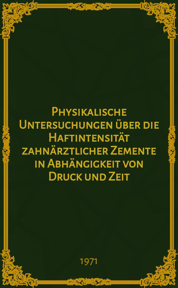 Physikalische Untersuchungen über die Haftintensität zahnärztlicher Zemente in Abhängigkeit von Druck und Zeit : Inaug.-Diss. ... der ... Med. Fak. der ... Univ. Mainz