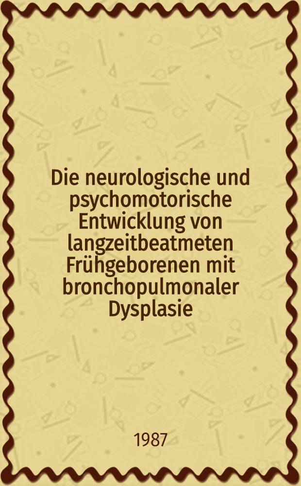 Die neurologische und psychomotorische Entwicklung von langzeitbeatmeten Frühgeborenen mit bronchopulmonaler Dysplasie : Inaug.-Diss