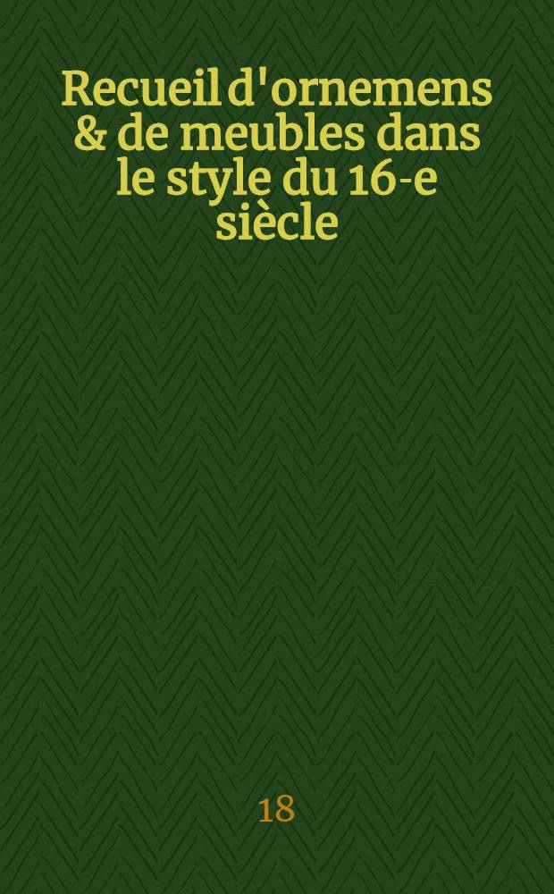 Recueil d'ornemens & de meubles dans le style du 16-e siècle