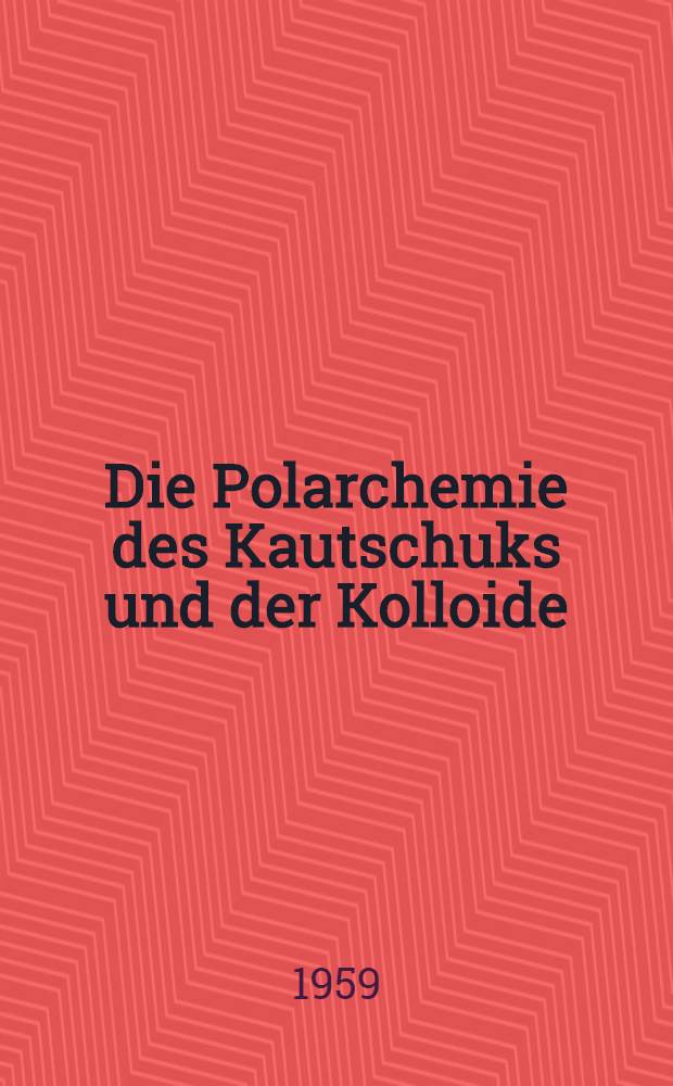 Die Polarchemie des Kautschuks und der Kolloide : Eine Grundlagenforschung der kolloiden Bindung und ein Beitrag zur Kenntnis der Polarität der chemischen Bindung
