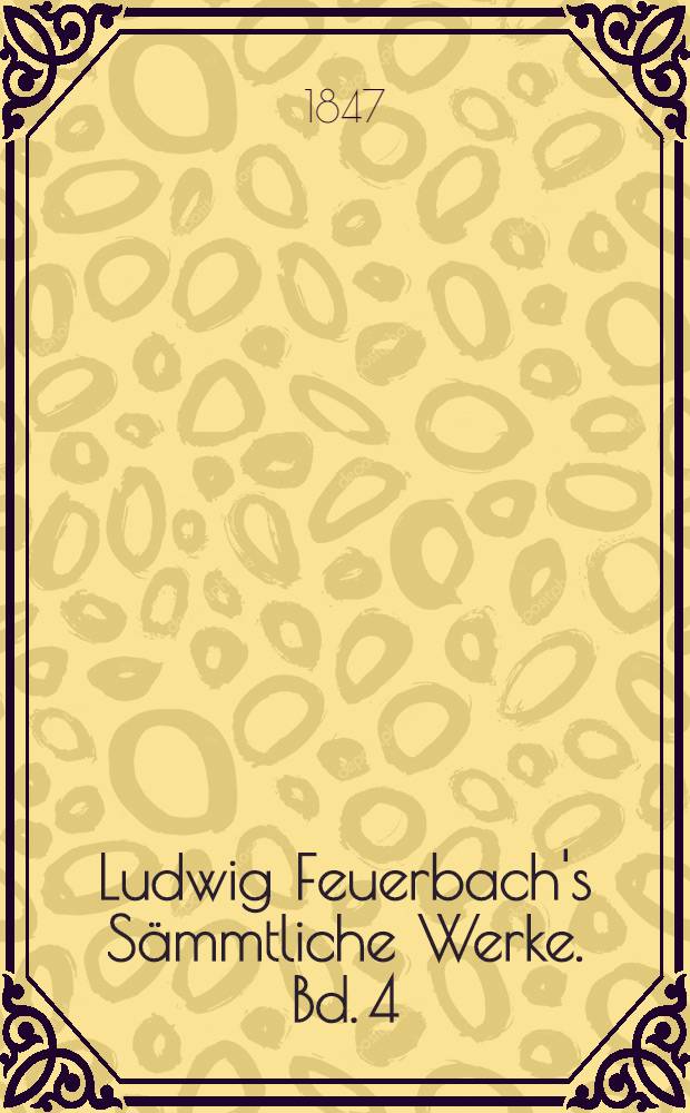 Ludwig Feuerbach's Sämmtliche Werke. Bd. 4 : Geschichte der neuern Philosophie von Bacon von Verulam bis Benedict Spinosa