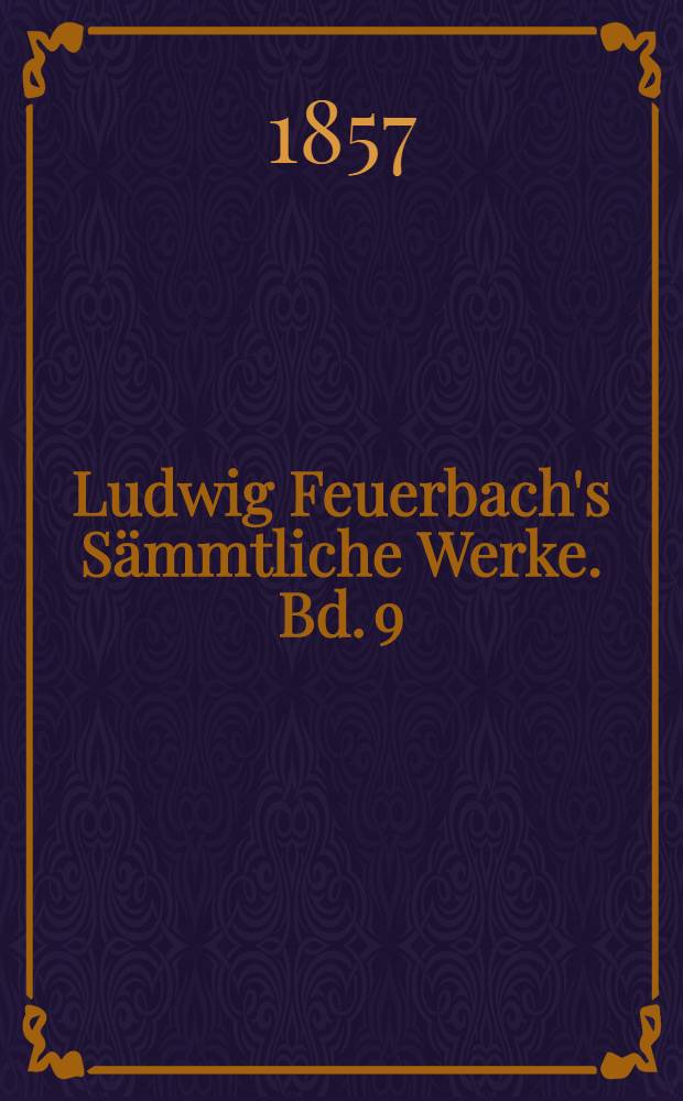 Ludwig Feuerbach's Sämmtliche Werke. Bd. 9 : Theogonie nach den Quellen des classischen, hebräischen und christlichen Alterthums