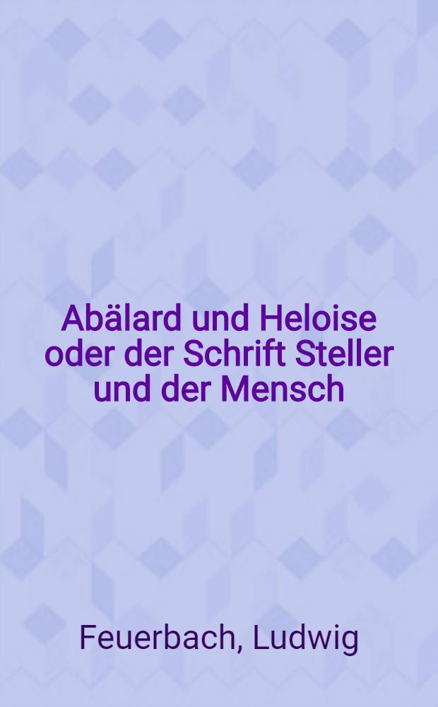 Abälard und Heloise oder der Schrift Steller und der Mensch : Eine Reihe humoristisch-philosophischer Aphorismen