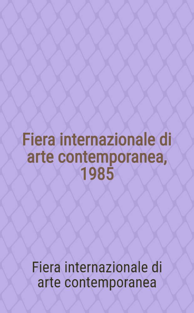 Fiera internazionale di arte contemporanea, 1985 : Arte, fot., design, ed. d'arte : Catalogo generale : Fiera intern. di arte contemporanea. Fiera del Levante, Bari, 6-10 mar., 1985