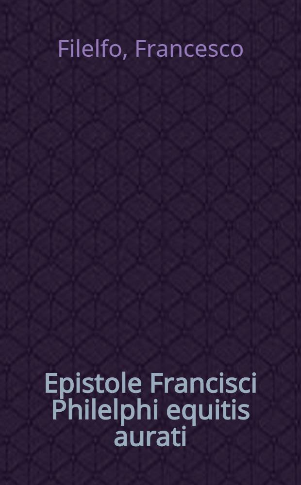 Epistole Francisci Philelphi equitis aurati: Oratoris atq: Poetae laureati: cũ breviores tum elegatiores: ex toto eiusdem epistolarum volumine selectae: adolescentibus scribendarũ litterarũ officio studiosis maxime conducibiles : Cum Indice omnium epistolarũ argumenta demonstrante : Etiam Angeli Politiani breviuscule quedam & ammoeniores epistolae adhibitae. Item Epistolae I. Annei Senece ad apostolű Paulum & rursus Pauli ad Senecam: eruditae & mystico quodam spiramine redolentes